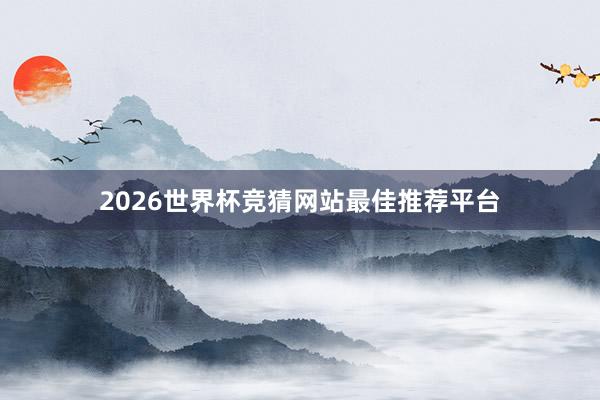 2026世界杯竞猜网站最佳推荐平台