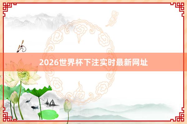 2026世界杯下注实时最新网址
