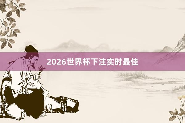 2026世界杯下注实时最佳
