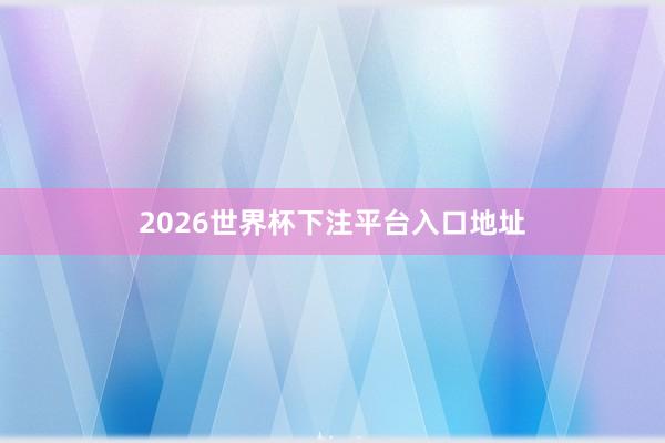 2026世界杯下注平台入口地址
