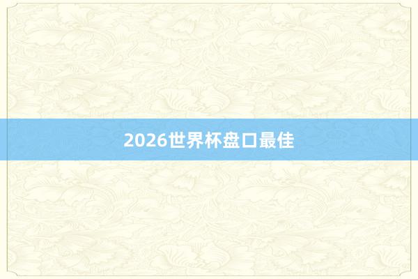 2026世界杯盘口最佳