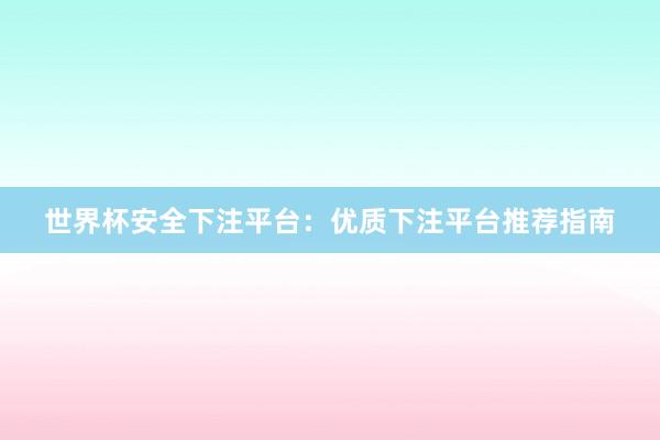 世界杯安全下注平台：优质下注平台推荐指南