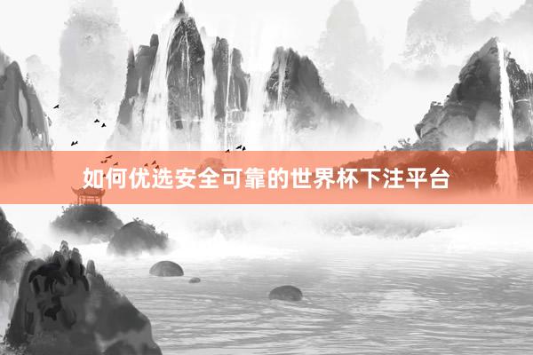 如何优选安全可靠的世界杯下注平台
