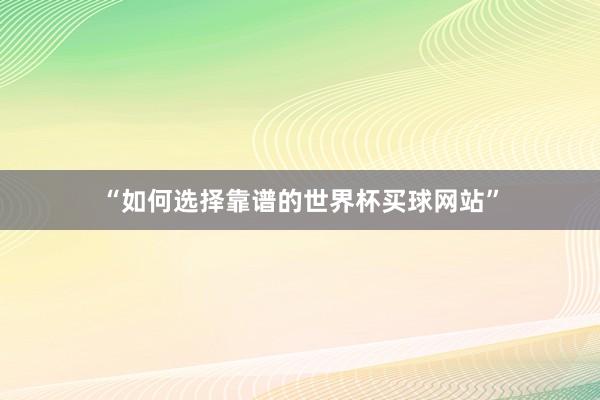 “如何选择靠谱的世界杯买球网站”