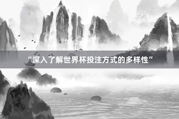 “深入了解世界杯投注方式的多样性”