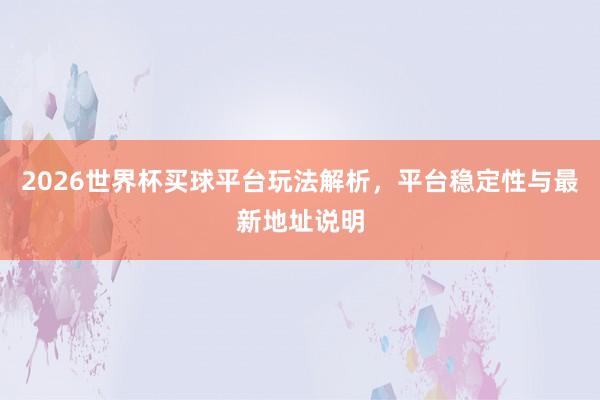 2026世界杯买球平台玩法解析，平台稳定性与最新地址说明