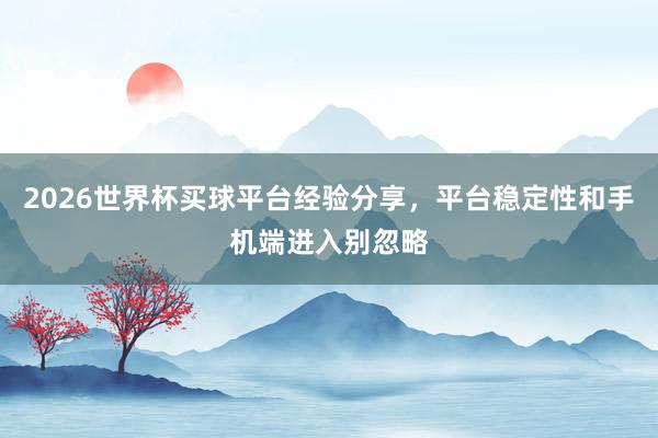 2026世界杯买球平台经验分享，平台稳定性和手机端进入别忽略