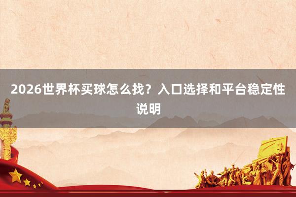 2026世界杯买球怎么找？入口选择和平台稳定性说明