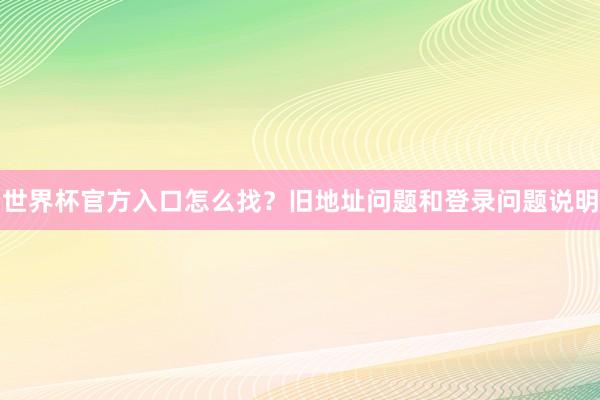世界杯官方入口怎么找？旧地址问题和登录问题说明