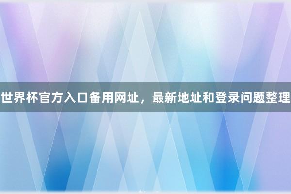 世界杯官方入口备用网址，最新地址和登录问题整理