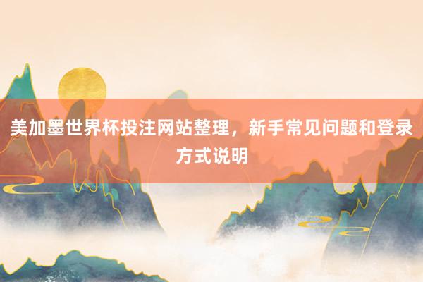 美加墨世界杯投注网站整理，新手常见问题和登录方式说明