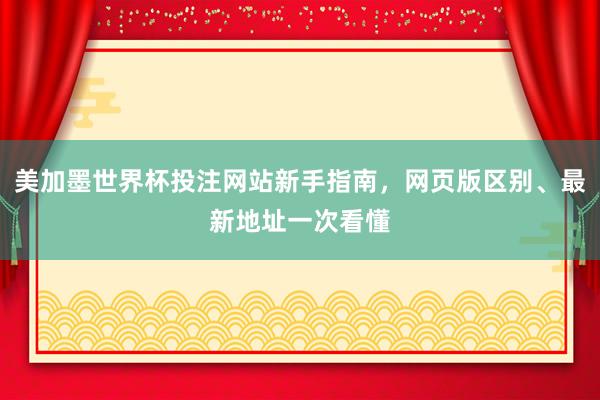 美加墨世界杯投注网站新手指南，网页版区别、最新地址一次看懂