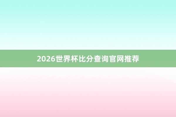 2026世界杯比分查询官网推荐