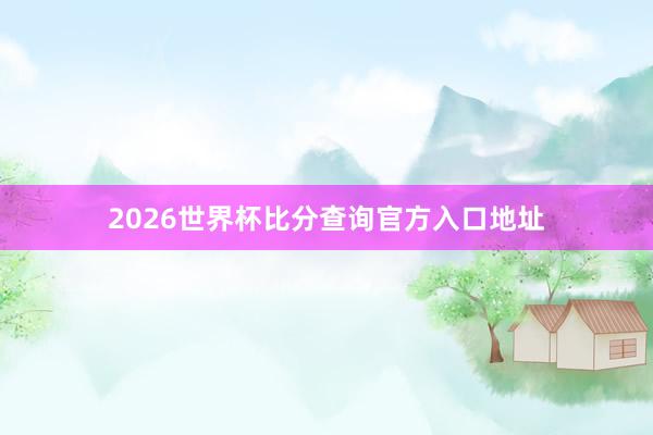2026世界杯比分查询官方入口地址