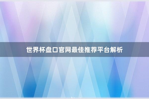 世界杯盘口官网最佳推荐平台解析