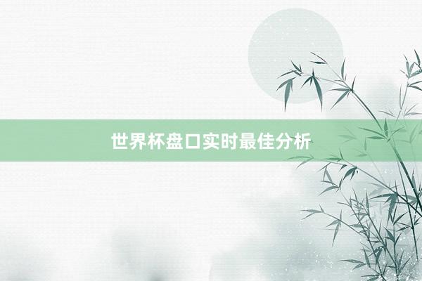 世界杯盘口实时最佳分析