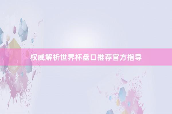 权威解析世界杯盘口推荐官方指导