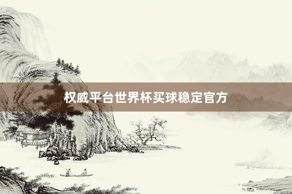 权威平台世界杯买球稳定官方