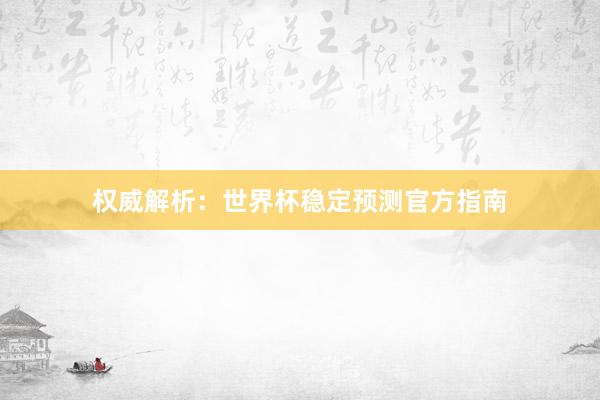 权威解析:世界杯稳定预测官方指南