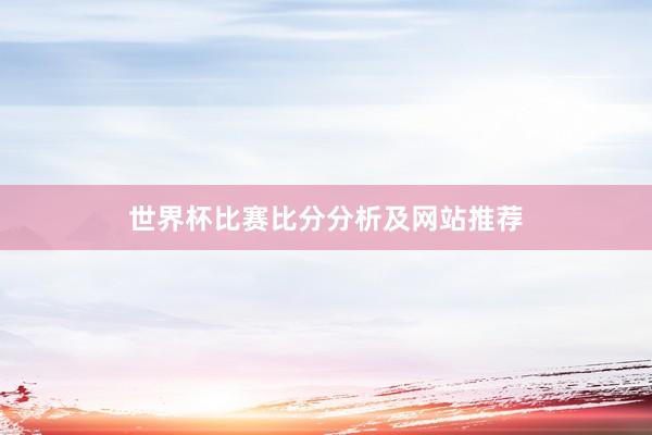 世界杯比赛比分分析及网站推荐